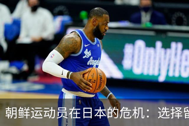 朝鲜运动员在日本的危机：选择留根背后的深意